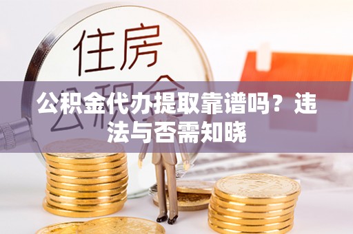 革吉公积金代办提取靠谱吗？违法与否需知晓