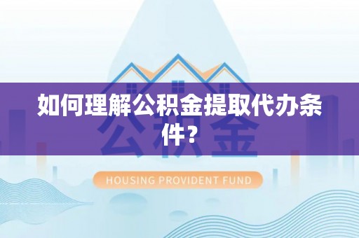 革吉如何理解公积金提取代办条件？