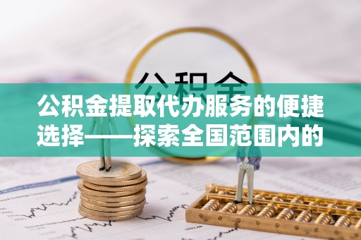 革吉公积金提取代办服务的便捷选择——探索全国范围内的优质服务提供商